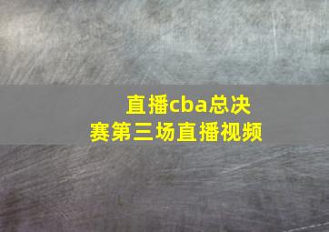 直播cba总决赛第三场直播视频