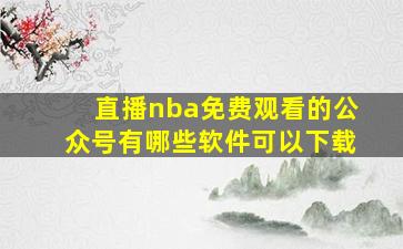 直播nba免费观看的公众号有哪些软件可以下载