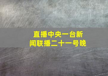 直播中央一台新闻联播二十一号晚