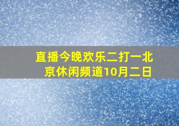 直播今晚欢乐二打一北京休闲频道10月二日