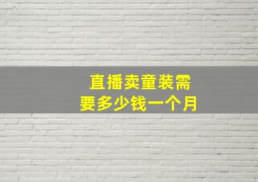 直播卖童装需要多少钱一个月