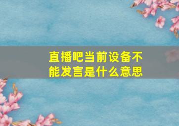 直播吧当前设备不能发言是什么意思