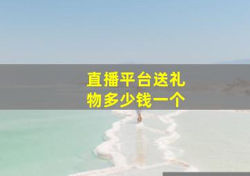 直播平台送礼物多少钱一个