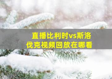 直播比利时vs斯洛伐克视频回放在哪看