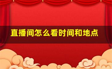 直播间怎么看时间和地点