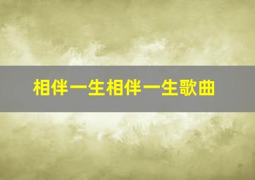 相伴一生相伴一生歌曲