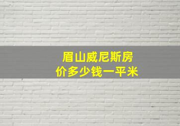 眉山威尼斯房价多少钱一平米