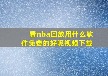 看nba回放用什么软件免费的好呢视频下载