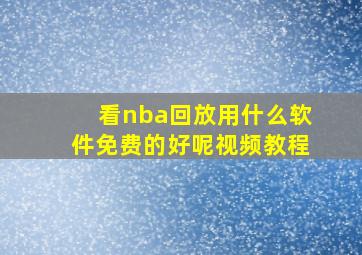 看nba回放用什么软件免费的好呢视频教程