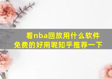 看nba回放用什么软件免费的好用呢知乎推荐一下