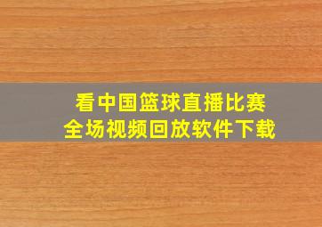 看中国篮球直播比赛全场视频回放软件下载