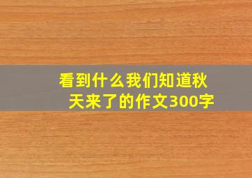 看到什么我们知道秋天来了的作文300字