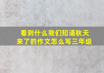 看到什么我们知道秋天来了的作文怎么写三年级