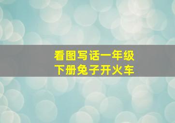 看图写话一年级下册兔子开火车