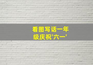 看图写话一年级庆祝'六一'