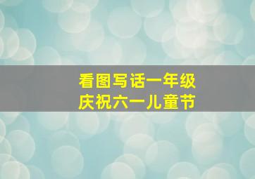 看图写话一年级庆祝六一儿童节