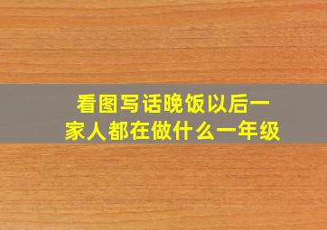 看图写话晚饭以后一家人都在做什么一年级