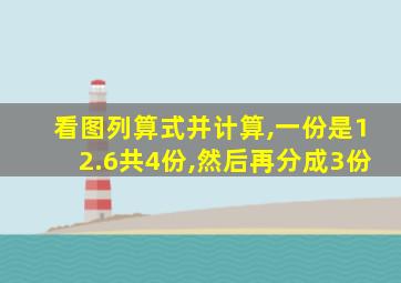 看图列算式并计算,一份是12.6共4份,然后再分成3份