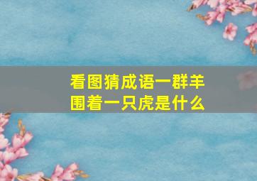 看图猜成语一群羊围着一只虎是什么