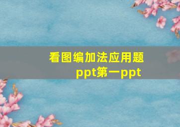 看图编加法应用题ppt第一ppt