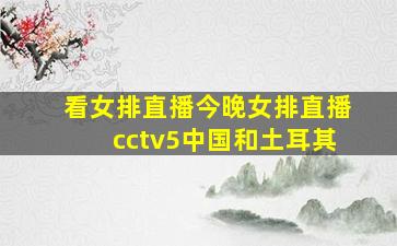 看女排直播今晚女排直播cctv5中国和土耳其