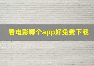 看电影哪个app好免费下载