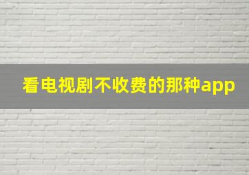 看电视剧不收费的那种app