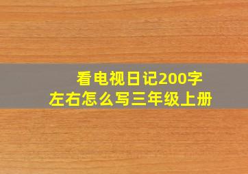 看电视日记200字左右怎么写三年级上册