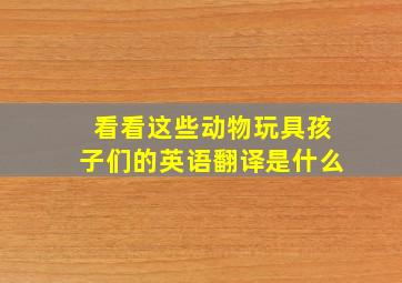 看看这些动物玩具孩子们的英语翻译是什么