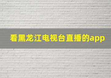 看黑龙江电视台直播的app