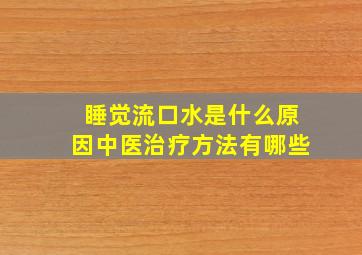 睡觉流口水是什么原因中医治疗方法有哪些