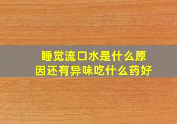 睡觉流口水是什么原因还有异味吃什么药好