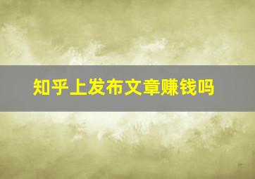 知乎上发布文章赚钱吗