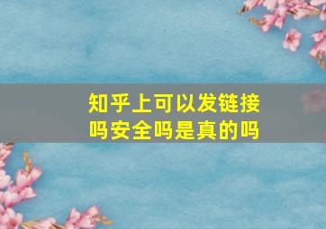 知乎上可以发链接吗安全吗是真的吗