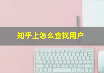 知乎上怎么查找用户