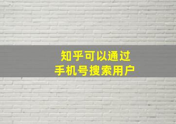 知乎可以通过手机号搜索用户