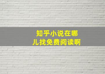 知乎小说在哪儿找免费阅读啊