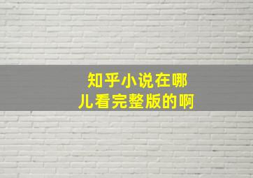 知乎小说在哪儿看完整版的啊