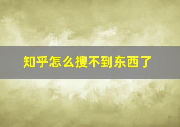 知乎怎么搜不到东西了