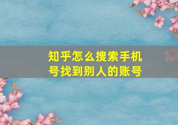 知乎怎么搜索手机号找到别人的账号