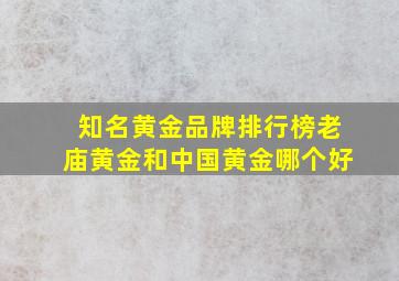 知名黄金品牌排行榜老庙黄金和中国黄金哪个好