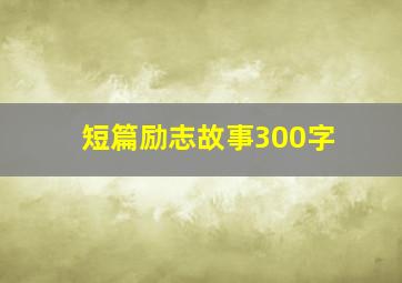 短篇励志故事300字