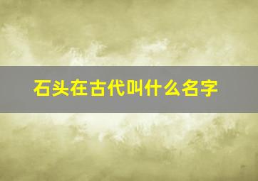 石头在古代叫什么名字