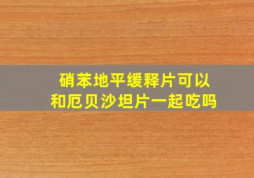 硝苯地平缓释片可以和厄贝沙坦片一起吃吗