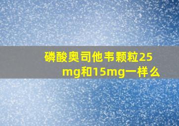 磷酸奥司他韦颗粒25mg和15mg一样么