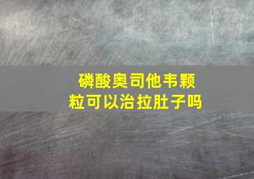 磷酸奥司他韦颗粒可以治拉肚子吗