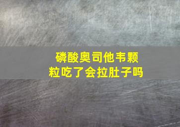 磷酸奥司他韦颗粒吃了会拉肚子吗