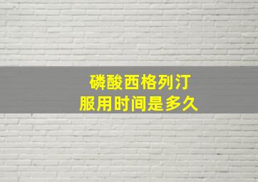 磷酸西格列汀服用时间是多久