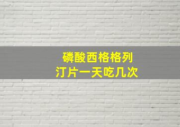 磷酸西格格列汀片一天吃几次