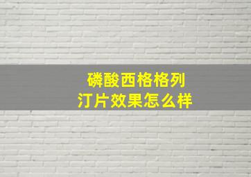 磷酸西格格列汀片效果怎么样